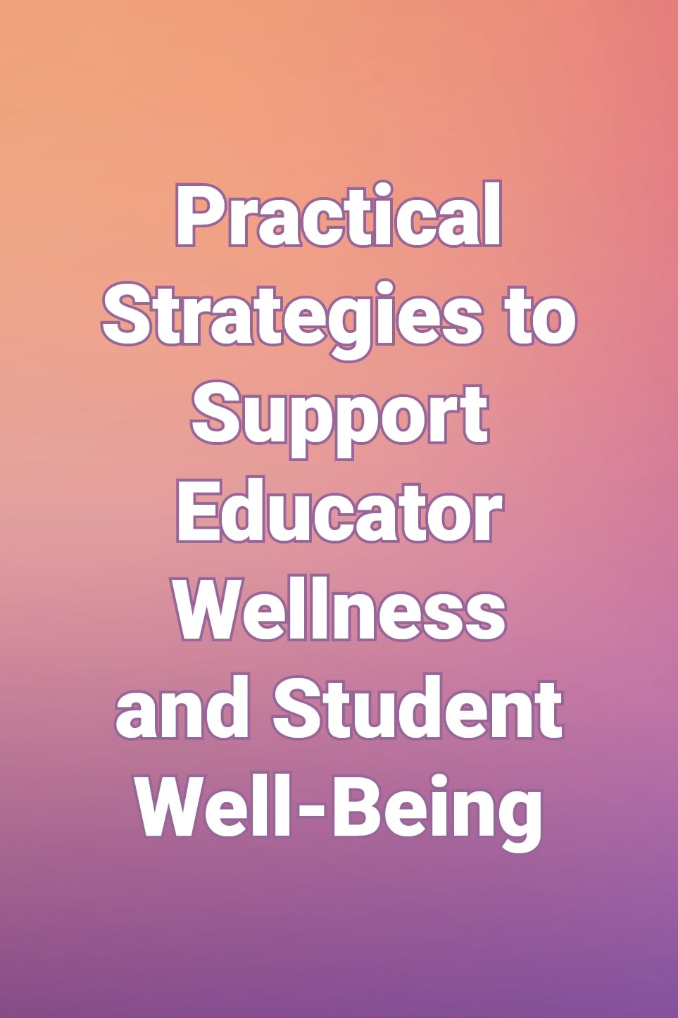 "Practical Strategies to Support Educator Wellness and Student Well-Being" in white on peachy background