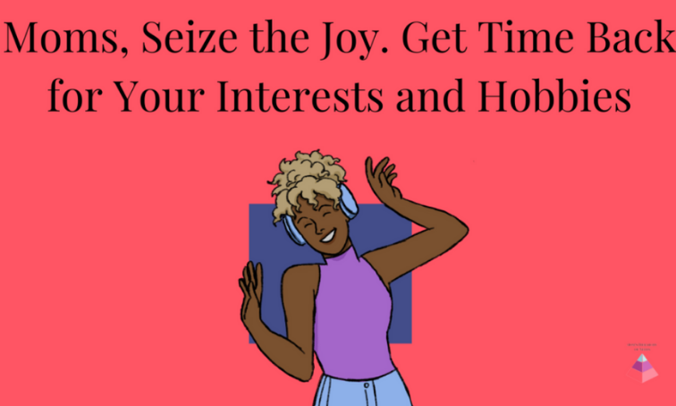 Moms, Re-Seize Your Joy: Reclaim Time for Interests and Hobbies 